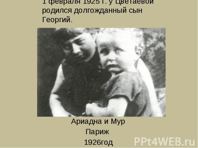 1 февраля 1925 г. у Цветаевой родился долгожданный сын Георгий. Ариадна и МурПариж 1926год