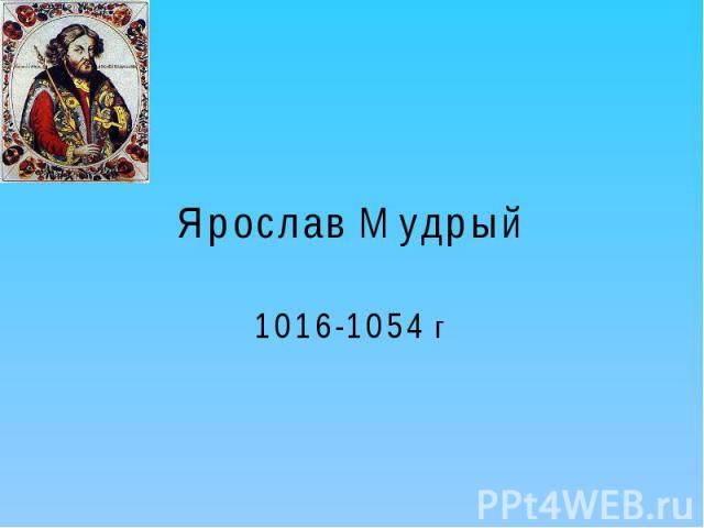 Ярослав Мудрый 1016-1054 г