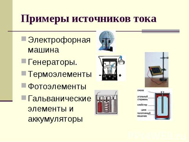 Примеры источников тока Электрофорная машинаГенераторы.ТермоэлементыФотоэлементыГальванические элементы и аккумуляторы