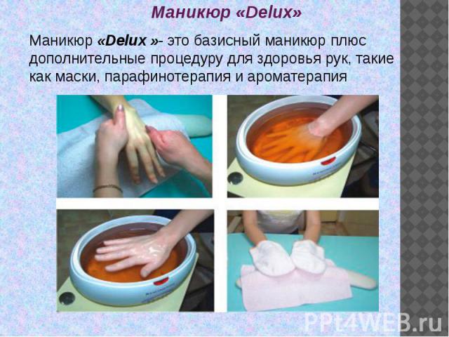 Маникюр «Delux» Маникюр «Delux »- это базисный маникюр плюс дополнительные процедуру для здоровья рук, такие как маски, парафинотерапия и ароматерапия