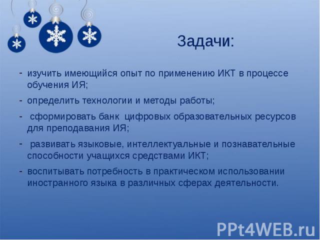 Задачи: изучить имеющийся опыт по применению ИКТ в процессе обучения ИЯ;определить технологии и методы работы; сформировать банк цифровых образовательных ресурсов для преподавания ИЯ; развивать языковые, интеллектуальные и познавательные способности…