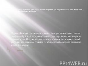 1 день. Предложить ребенку нарисовать удары бубна. Вначале умеренные. Да, получа