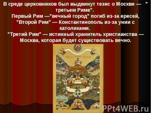 В среде церковников был выдвинут тезис о Москве — " третьем Риме". Первый Рим —"