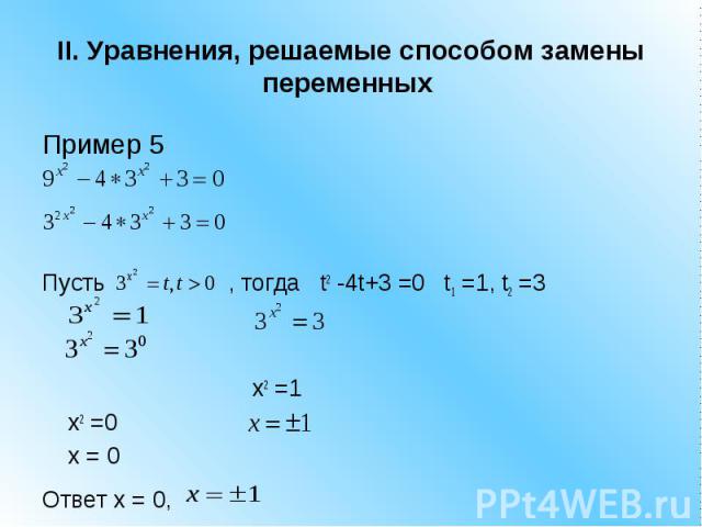 II. Уравнения, решаемые способом замены переменных Пример 5 Пусть , тогда t2 -4t+3 =0 t1 =1, t2 =3 x2 =1 x2 =0x = 0 Ответ x = 0,