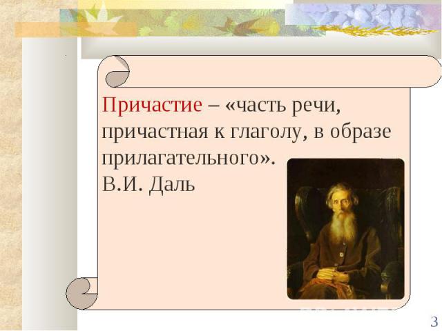 Причастие – «часть речи, причастная к глаголу, в образе прилагательного».В.И. Даль