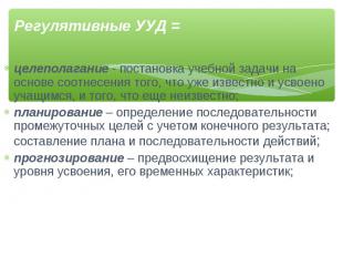 Регулятивные УУД = целеполагание - постановка учебной задачи на основе соотнесен