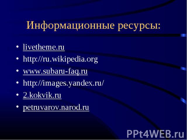 Информационные ресурсы: livetheme.ruhttp://ru.wikipedia.orgwww.subaru-faq.ruhttp://images.yandex.ru/2.kokvik.rupetruvarov.narod.ru