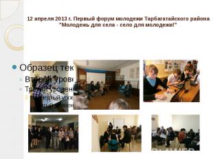 12 апреля 2013 г. Первый форум молодежи Тарбагатайского района"Молодежь для села