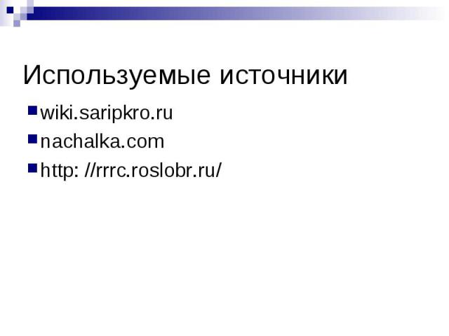 Используемые источники wiki.saripkro.runachalka.comhttp: //rrrc.roslobr.ru/