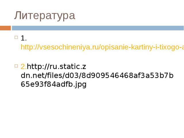 Литература 1. http://vsesochineniya.ru/opisanie-kartiny-i-tixogo-aisty.html 2.http://ru.static.z dn.net/files/d03/8d909546468af3a53b7b65e93f84adfb.jpg