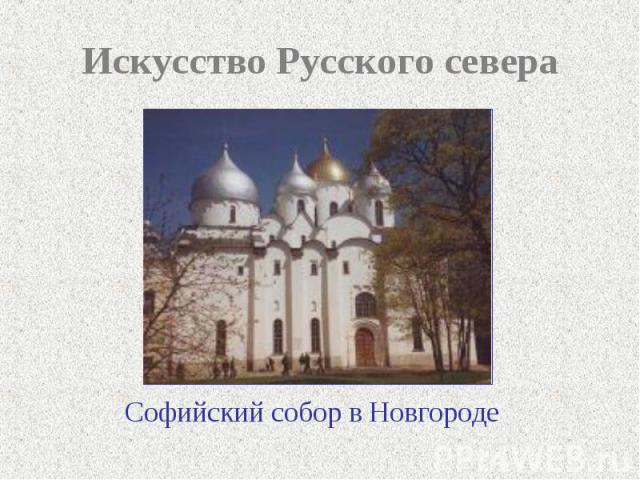 Искусство Русского севера Софийский собор в Новгороде