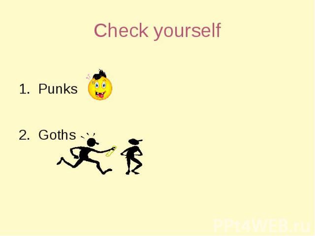 Check yourself 1. Punks2. Goths