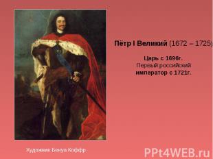 Пётр I Великий (1672 – 1725)Царь с 1696г.Первый российскийимператор с 1721г.Худо