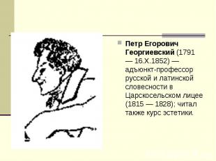 Петр Егорович Георгиевский (1791 — 16.X.1852) — адъюнкт-профессор русской и лати