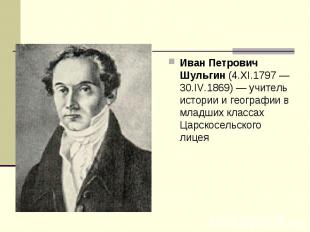 Иван Петрович Шульгин (4.XI.1797 — 30.IV.1869) — учитель истории и географии в м