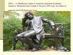 1899 г. – в Лицейском садике установлен памятник Пушкину-лицеисту. Монумент был