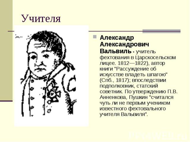 Учителя Александр Александрович Вальвиль - учитель фехтования в Царскосельском лицее. 1812—1822), автор книги 