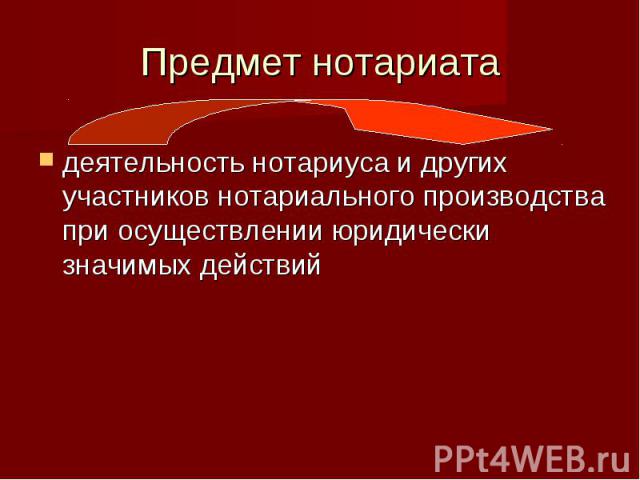 Предмет нотариата деятельность нотариуса и других участников нотариального производства при осуществлении юридически значимых действий