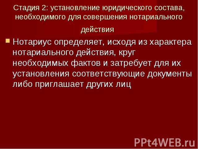 Стадия 2: установление юридического состава, необходимого для совершения нотариального действия Нотариус определяет, исходя из характера нотариального действия, круг необходимых фактов и затребует для их установления соответствующие документы либо п…