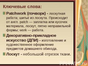 Ключевые слова: Patchwork (пэчворк) - лоскутная работа; шитьё из лоскута. Происх
