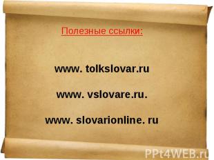 Полезные ссылки:www. tolkslovar.ruwww. vslovare.ru.www. slovarionline. ru