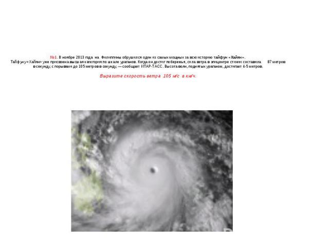 №1. В ноябре 2013 года на Филиппины обрушился один из самых мощных за всю историю тайфун «Хайян».Тайфуну «Хайян» уже присвоена высшая категория по шкале ураганов. Когда он достиг побережья, сила ветра в эпицентре стихии составила 87 метров в секунду…