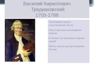 Василий Кириллович Тредиаковский1703-1788 Опубликовал много стихотворений, басен