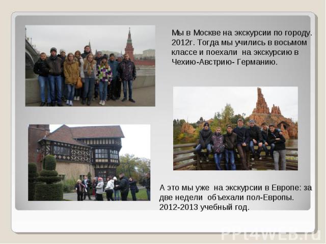 Мы в Москве на экскурсии по городу.2012г. Тогда мы учились в восьмом классе и поехали на экскурсию в Чехию-Австрию- Германию. А это мы уже на экскурсии в Европе: за две недели объехали пол-Европы. 2012-2013 учебный год.