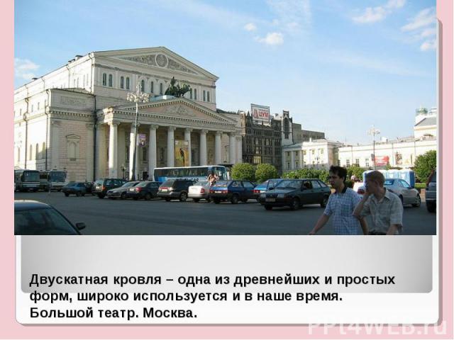 Двускатная кровля – одна из древнейших и простых форм, широко используется и в наше время.Большой театр. Москва.