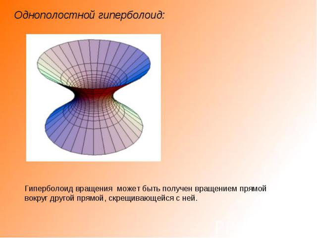 Однополостной гиперболоид: Гиперболоид вращения может быть получен вращением прямой вокруг другой прямой, скрещивающейся с ней.