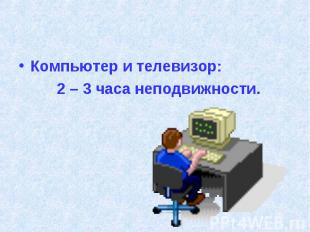 Компьютер и телевизор: 2 – 3 часа неподвижности.