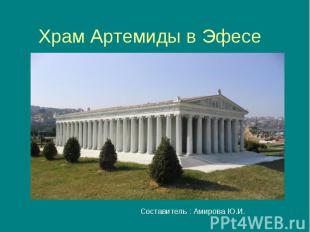 Храм Артемиды в Эфесе Составитель : Амирова Ю.И.