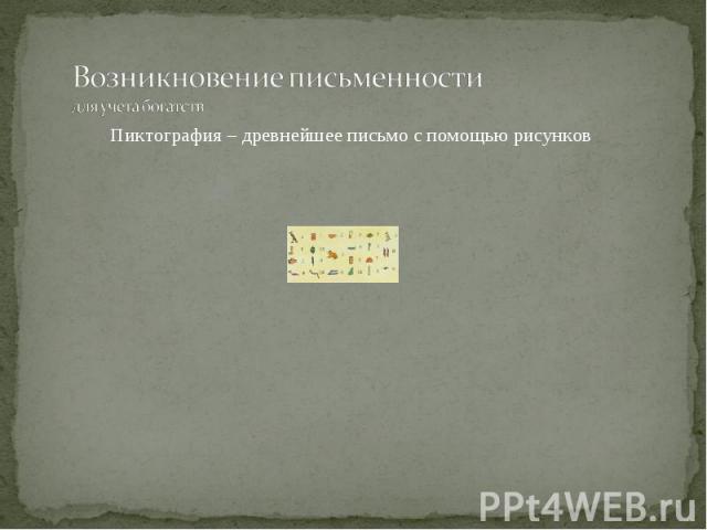 Возникновение письменностидля учета богатств Пиктография – древнейшее письмо с помощью рисунков
