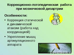 Коррекционно-логопедическая работа при мозжечковой дизартрии Особенности:Коррекц