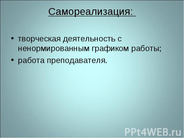 Самореализация: творческая деятельность с ненормированным графиком работы; работа преподавателя.