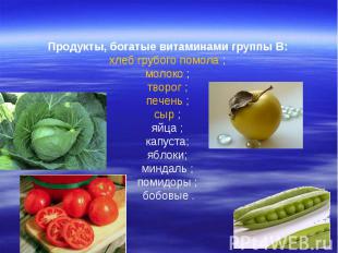Продукты, богатые витаминами группы В: хлеб грубого помола ; молоко ; творог ; п