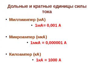 Дольные и кратные единицы силы тока Миллиампер (мА)1мА= 0,001 А Микроампер (мкА)