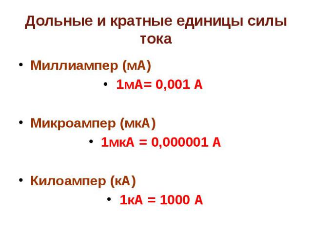 Дольные и кратные единицы силы тока Миллиампер (мА)1мА= 0,001 А Микроампер (мкА)1мкА = 0,000001 АКилоампер (кА)1кА = 1000 А