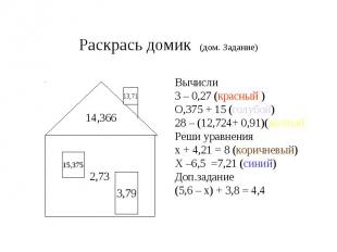 Раскрась домик (дом. Задание) Вычисли3 – 0,27 (красный )О,375 + 15 (голубой)28 –