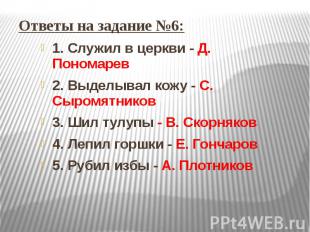 Ответы на задание №6: 1. Служил в церкви - Д. Пономарев2. Выделывал кожу - С. Сы