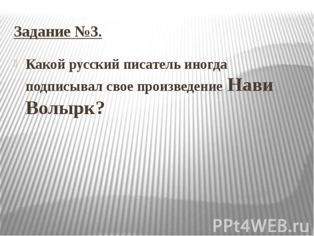 Задание №3. Какой русский писатель иногда подписывал свое произведение Нави Волырк?