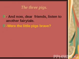 The three pigs. - And now, dear friends, listen to another fairytale.-Were the l