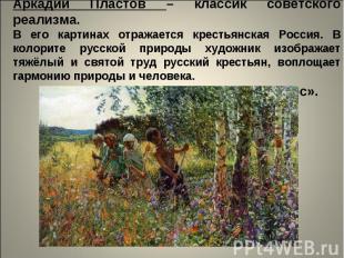 Аркадий Пластов – классик советского реализма.В его картинах отражается крестьян