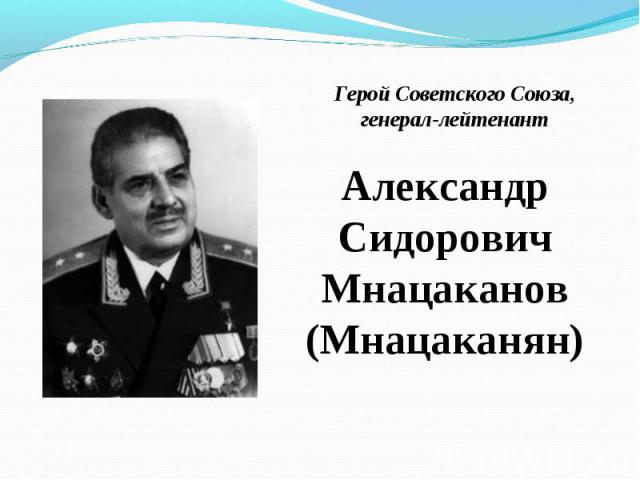Герой Советского Союза, генерал-лейтенант Александр Сидорович Мнацаканов (Мнацаканян)