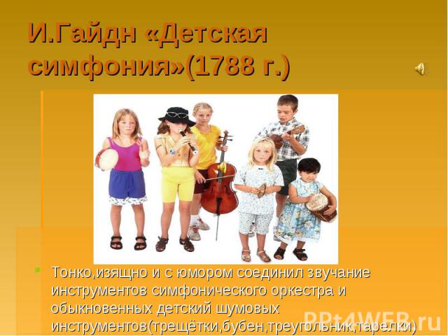 И.Гайдн «Детская симфония»(1788 г.) Тонко,изящно и с юмором соединил звучание инструментов симфонического оркестра и обыкновенных детский шумовых инструментов(трещётки,бубен,треугольник,тарелки)