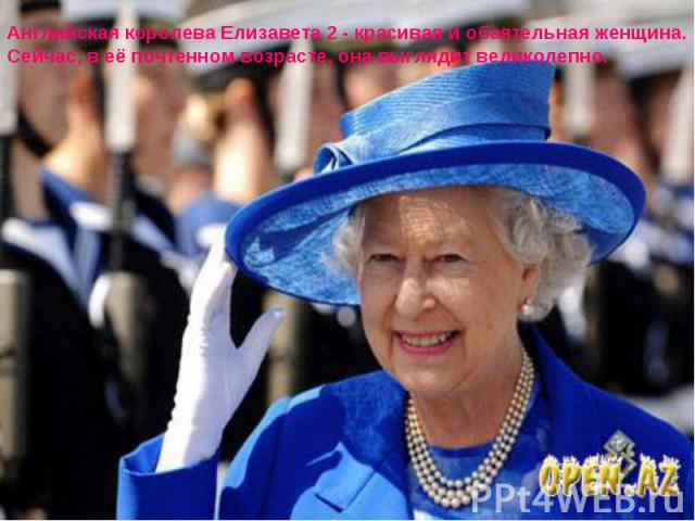 Английская королева Елизавета 2 - красивая и обаятельная женщина. Сейчас, в её почтенном возрасте, она выглядит великолепно.