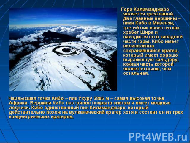 Гора Килиманджаро является трехглавой. Две главные вершины – пики Кибо и Мавензи, третий пик известен как хребет Шира и находится он в западной части горы. Кибо имеет великолепно сохранившийся кратер, который имеет хорошо выраженную кальдеру, южная …