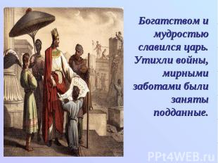 Богатством и мудростью славился царь. Утихли войны, мирными заботами были заняты