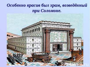 Особенно красив был храм, возведённый при Соломоне.
