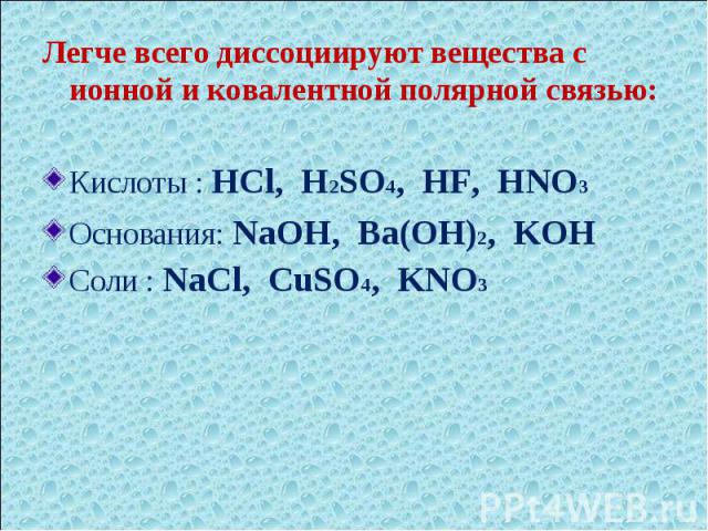Легче всего диссоциируют вещества с ионной и ковалентной полярной связью:Кислоты : HCl, H2SO4, HF, HNO3Основания: NaOH, Ba(OH)2, KOHСоли : NaCl, CuSO4, KNO3